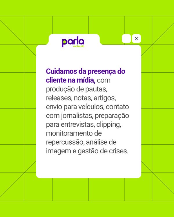 Cuidamos da presença do cliente na mídia, com produção de pautas, releases, notas, artigos, envio para veículos, contato com jornalistas, preparação para entrevistas, clipping, monitoramento de repercussão, análise de imagem e gestão de crises.