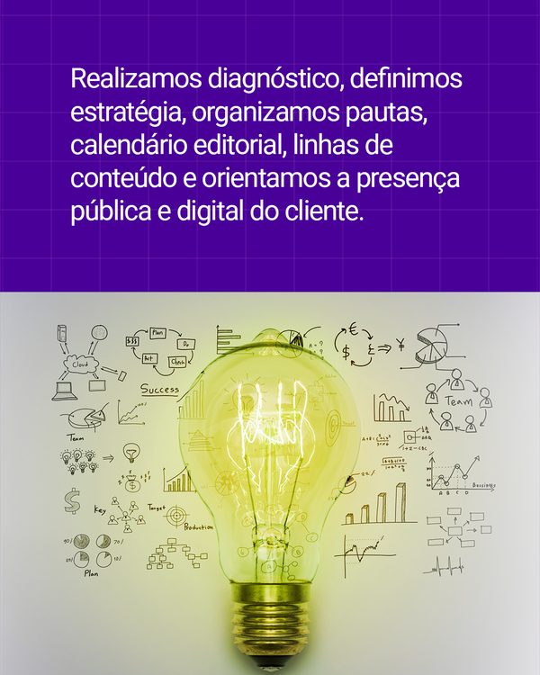 Realizamos diagnóstico, definimos estratégia, organizamos pautas, calendário editorial, linhas de conteúdo e orientamos a presença pública e digital do cliente.